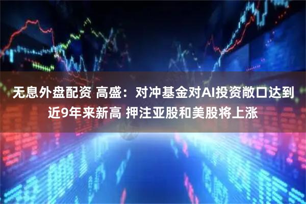 无息外盘配资 高盛:对冲基金对AI投资敞口达到近9年来新高 押注亚股和美股将上涨