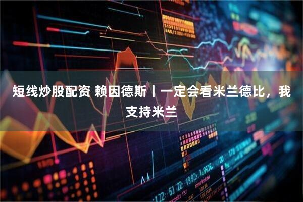 短线炒股配资 赖因德斯丨一定会看米兰德比,我支持米兰