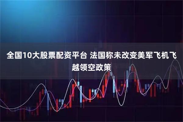 全国10大股票配资平台 法国称未改变美军飞机飞越领空政策