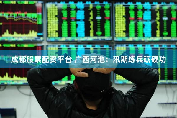 成都股票配资平台 广西河池：汛期练兵砺硬功